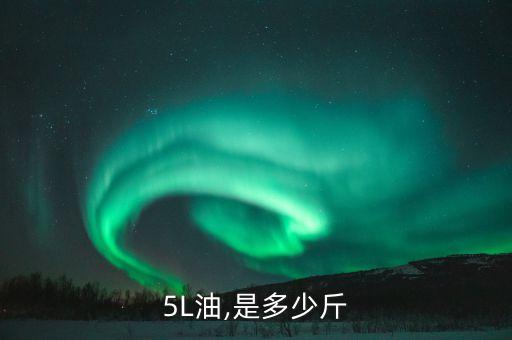 5L油,是多少斤