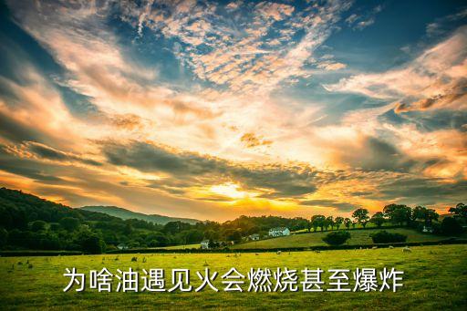 为啥油遇见火会燃烧甚至爆炸