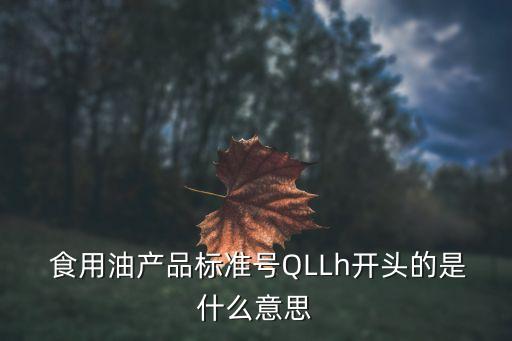  食用油产品标准号QLLh开头的是什么意思