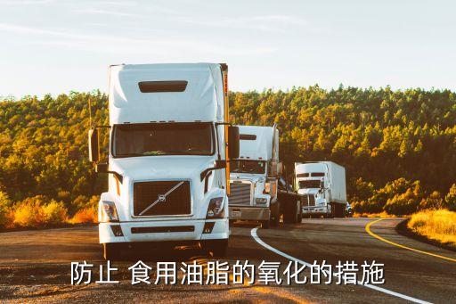 防止 食用油脂的氧化的措施