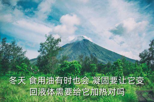 冬天 食用油有时也会 凝固要让它变回液体需要给它加热对吗