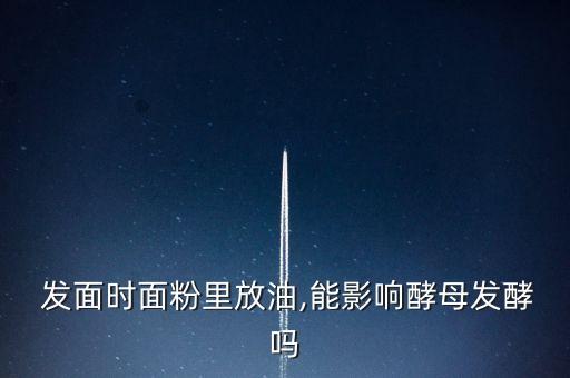  发面时面粉里放油,能影响酵母发酵吗