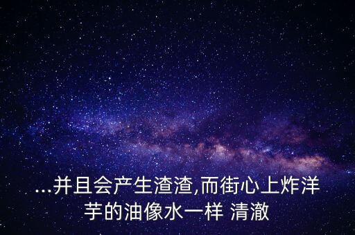...并且会产生渣渣,而街心上炸洋芋的油像水一样 清澈